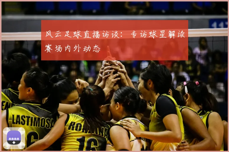 风云足球直播访谈：专访球星解读赛场内外动态