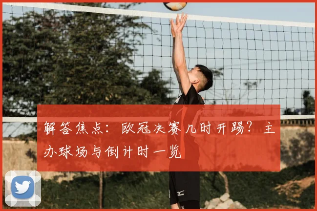 解答焦点:欧冠决赛几时开踢?主办球场与倒计时一览