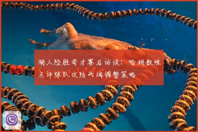 湖人险胜奇才赛后访谈：哈姆教练点评球队攻防两端调整策略