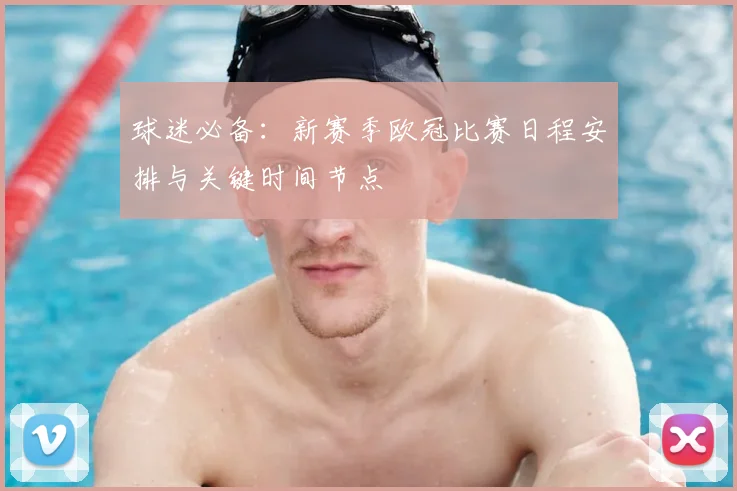 球迷必备：新赛季欧冠比赛日程安排与关键时间节点