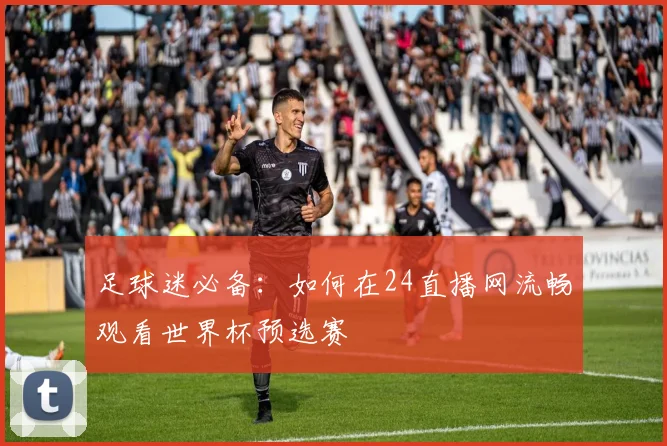 足球迷必备：如何在24直播网流畅观看世界杯预选赛