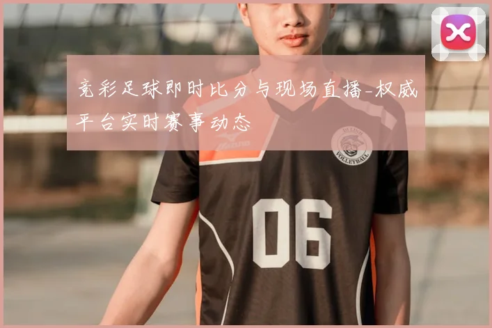 竞彩足球即时比分与现场直播_权威平台实时赛事动态