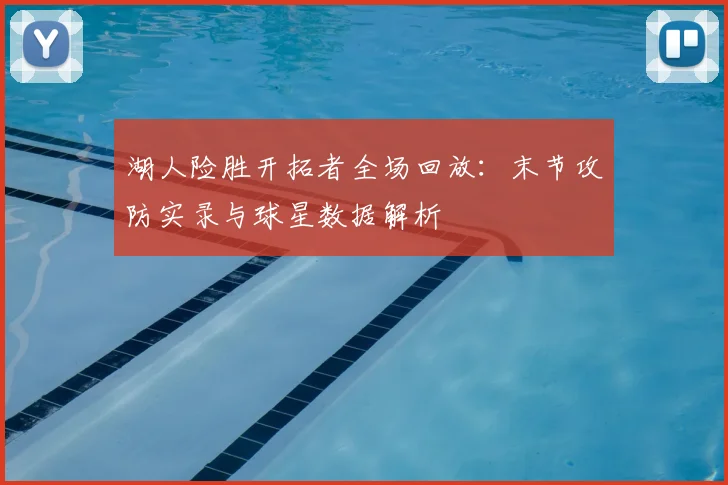 湖人险胜开拓者全场回放:末节攻防实录与球星数据解析