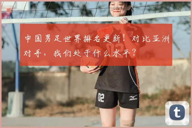中国男足世界排名更新！对比亚洲对手，我们处于什么水平？