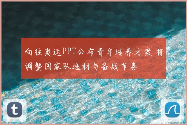 向往奥运PPT公布青年培养方案 将调整国家队选材与备战节奏