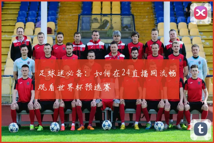 足球迷必备：如何在24直播网流畅观看世界杯预选赛