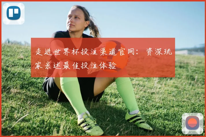 走进世界杯投注渠道官网：资深玩家亲述最佳投注体验