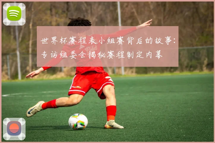 世界杯赛程表小组赛背后的故事：专访组委会揭秘赛程制定内幕