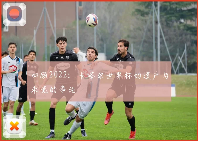 回顾2022：卡塔尔世界杯的遗产与未竟的争论