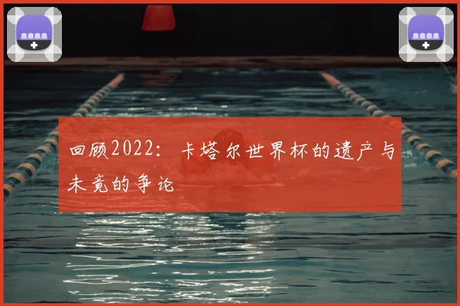 回顾2022：卡塔尔世界杯的遗产与未竟的争论