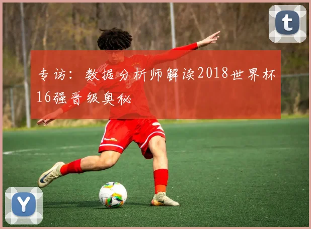 专访：数据分析师解读2018世界杯16强晋级奥秘