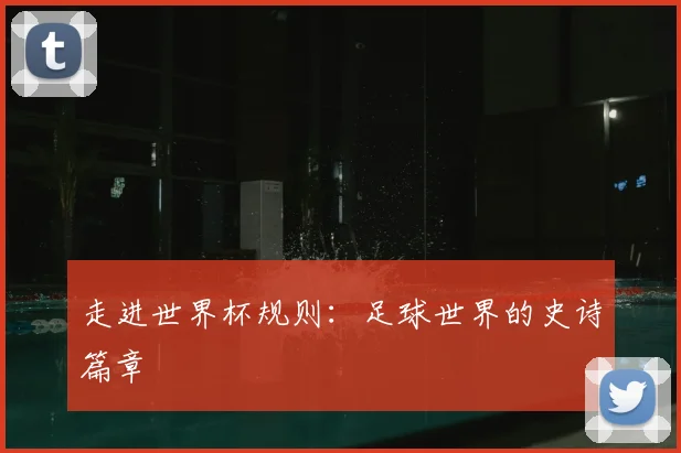 走进世界杯规则：足球世界的史诗篇章