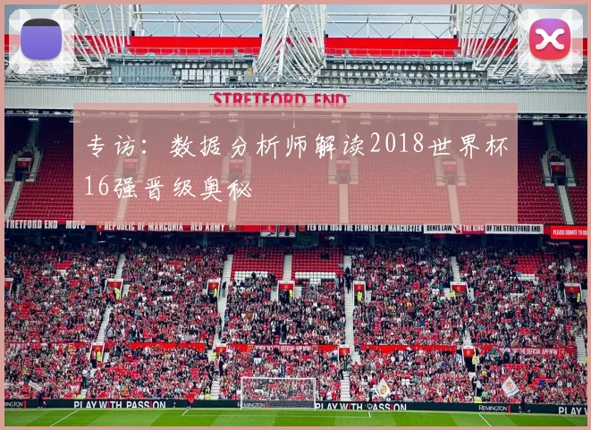 专访：数据分析师解读2018世界杯16强晋级奥秘