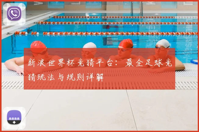 新浪世界杯竞猜平台：最全足球竞猜玩法与规则详解