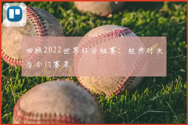 回顾2022世界杯分组赛：经典对决与冷门赛果