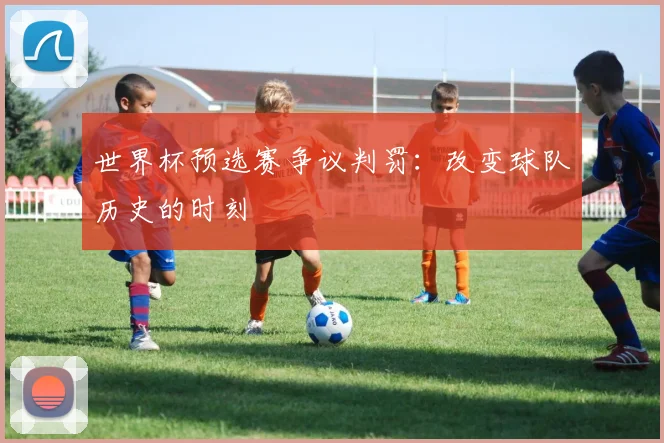 世界杯预选赛争议判罚：改变球队历史的时刻