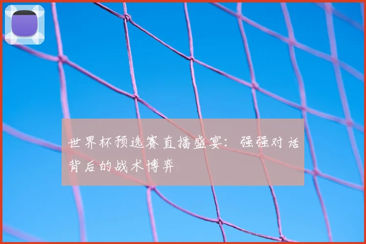 世界杯预选赛直播盛宴：强强对话背后的战术博弈