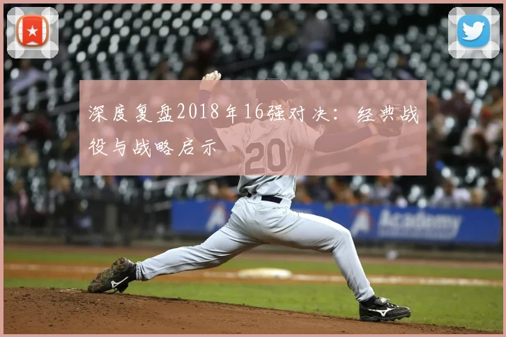 深度复盘2018年16强对决：经典战役与战略启示
